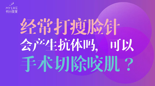 杭州美萊：經常瘦臉會產生抗體嗎？可以手術切除咬肌么？